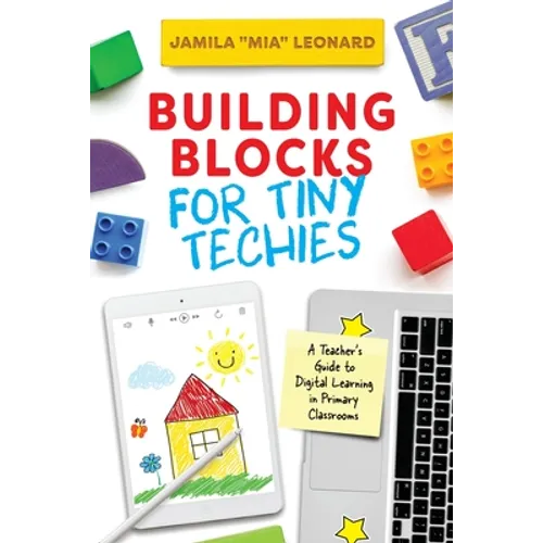 Building Blocks for Tiny Techies: A Teacher's Guide to Digital Learning in Primary Classrooms