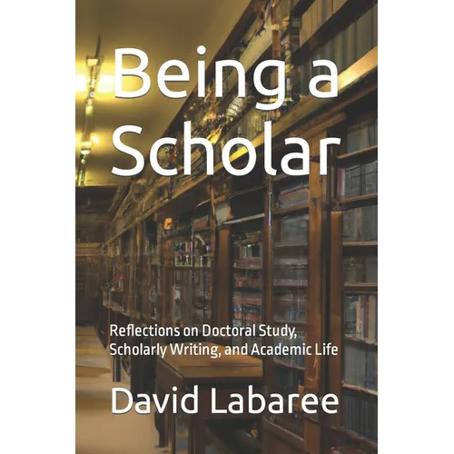 Being a Scholar: Reflections on Doctoral Study, Scholarly Writing, and Academic Life