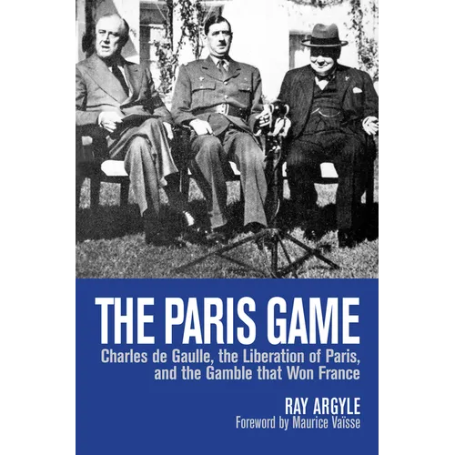 The Paris Game: Charles de Gaulle, the Liberation of Paris, and the Gamble That Won France