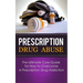 Prescription Drug Abuse: The Ultimate Cure Guide for How to Overcome A Prescription Drug Addiction