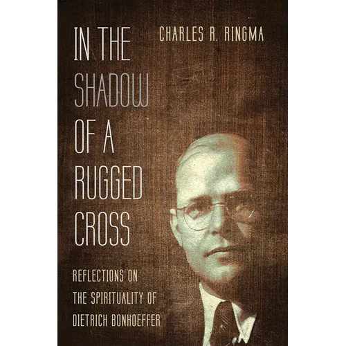 In the Shadow of a Rugged Cross: Reflections on the Spirituality of Dietrich Bonhoeffer