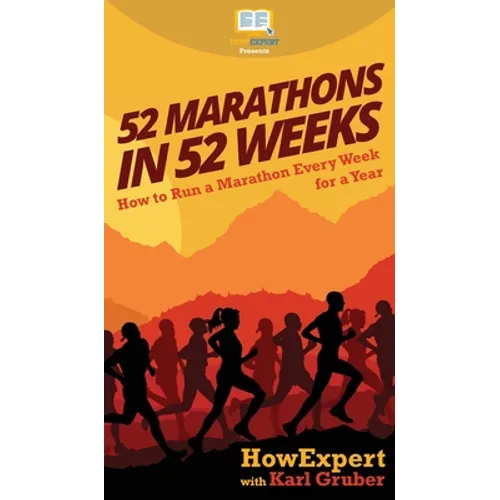 52 Marathons in 52 Weeks: How to Run a Marathon Every Week for a Year
