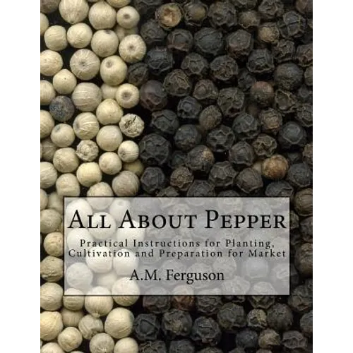 All About Pepper: Practical Instructions for Planting, Cultivation and Preparation for Market