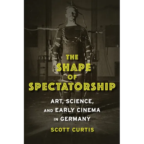 The Shape of Spectatorship: Art, Science, and Early Cinema in Germany
