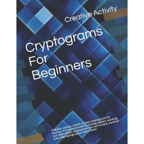 Cryptograms For Beginners: Familiar sayings, a book of easy cryptograms for learners if your interested in solving ciphers, working out codes the