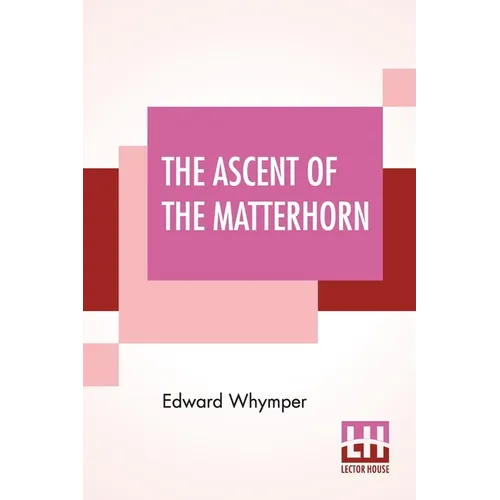 The Ascent Of The Matterhorn: With Maps And Illustrations