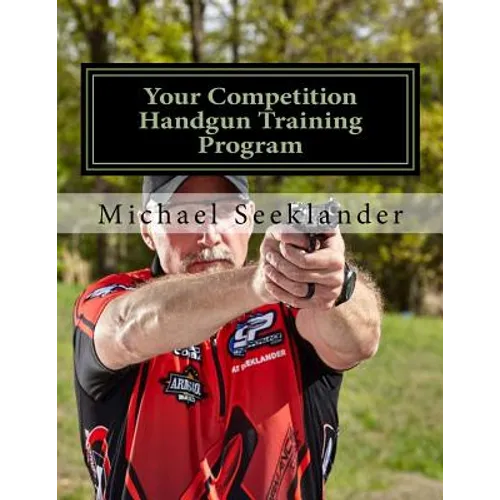 Your Competition Handgun Training Program: A Complete Training Program Designed for the Practical Shooter.