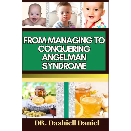 From Managing to Conquering Angelman Syndrome: Expert Guide To Overcoming Challenges and Triumphing Over Angelman Syndrome, One Step at a Time