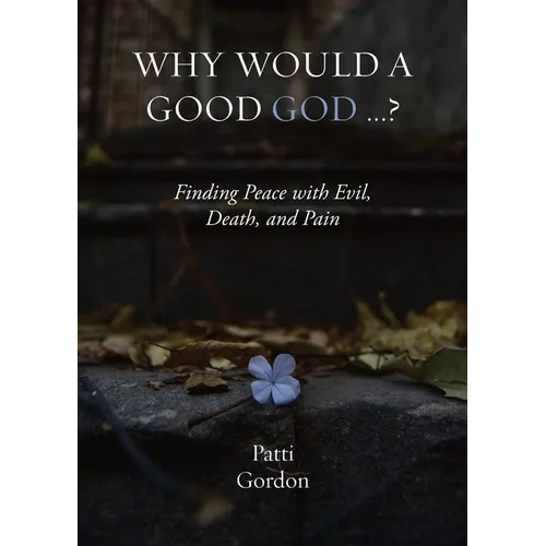 Why Would a Good God ...?: Finding Peace with Evil, Death, and Pain