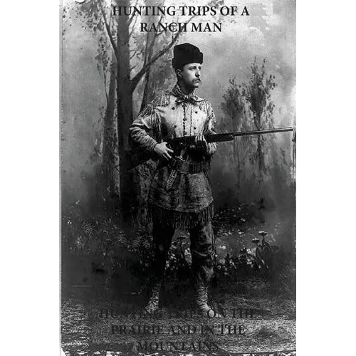 Hunting Trips of a Ranchman - Hunting Trips on the Prairie and in the Mountains