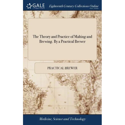 The Theory and Practice of Malting and Brewing. By a Practical Brewer