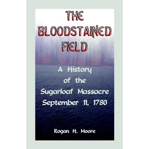 The Bloodstained Field: A History of the Sugarloaf Massacre, September 11, 1780