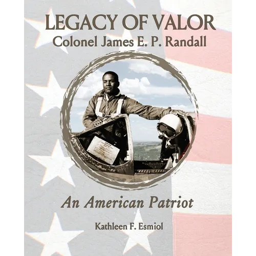 Legacy of Valor: Colonel James E. P. Randall An American Patriot