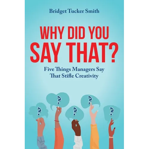 Why Did You Say That?: Five Things Managers Say That Stifle Creativity