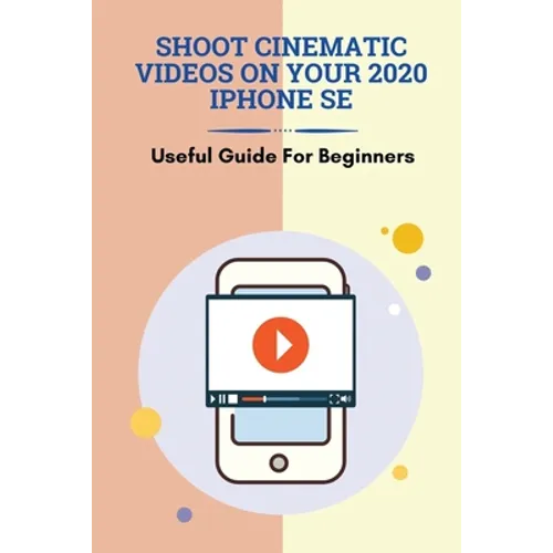 Shoot Cinematic Videos On Your 2020 iPhone SE: Useful Guide For Beginners: Mobile Cinematography