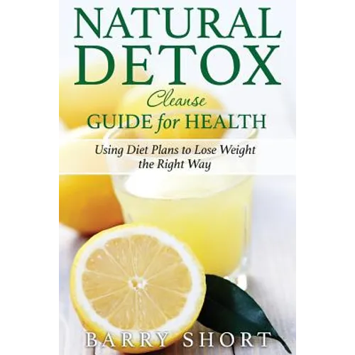Natural Detox Cleanse Guide for Health: Sub-Title: Using Diet Plans to Lose Weight the Right Way