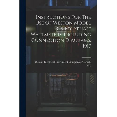 Instructions For The Use Of Weston Model 329 Polyphase Wattmeters, Including Connection Diagrams. 1917