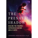 The Prenatal Shadow: Healing the Traumas Experienced Before and at Birth