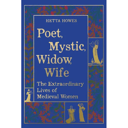 Poet, Mystic, Widow, Wife: The Extraordinary Lives of Medieval Women
