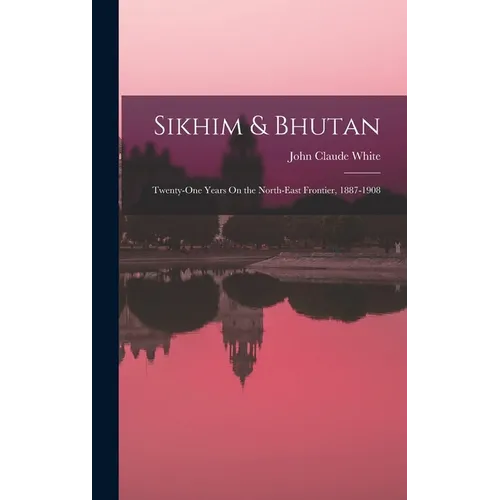 Sikhim & Bhutan: Twenty-One Years On the North-East Frontier, 1887-1908