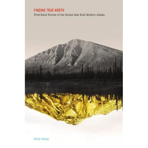 Finding True North: First-Hand Stories of the Booms that Built Modern Alaska