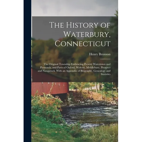 The History of Waterbury, Connecticut; the Original Township Embracing Present Watertown and Plymouth, and Parts of Oxford, Wolcott, Middlebury, Prosp