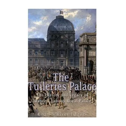 The Tuileries Palace: The History and Legacy of France's Famous Royal Palace