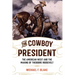 The Cowboy President: The American West and the Making of Theodore Roosevelt