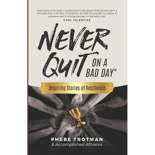 Never Quit on a Bad Day: Inspiring Stories of Resilience - Accomplished Athletes