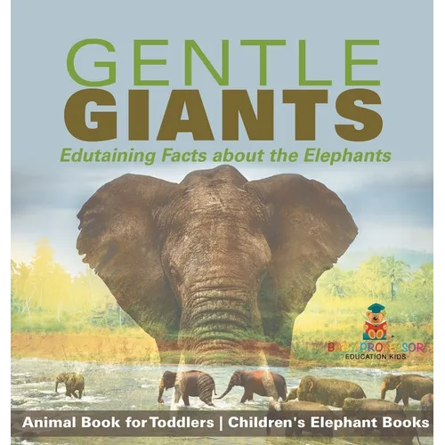 Gentle Giants - Edutaining Facts about the Elephants - Animal Book for Toddlers Children's Elephant Books