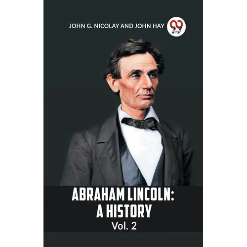 Abraham Lincoln: A History Vol. 2