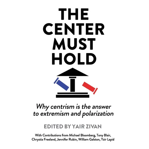 The Center Must Hold: Why Centrism is the Answer to Extremism and Polarization