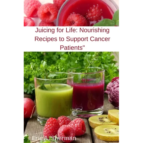 Juicing for Life: Nourishing Recipes to Support Cancer Patients"