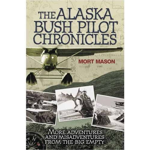 Alaska Bush Pilot Chronicles: More Adventures and Misadventures from the Big Empty