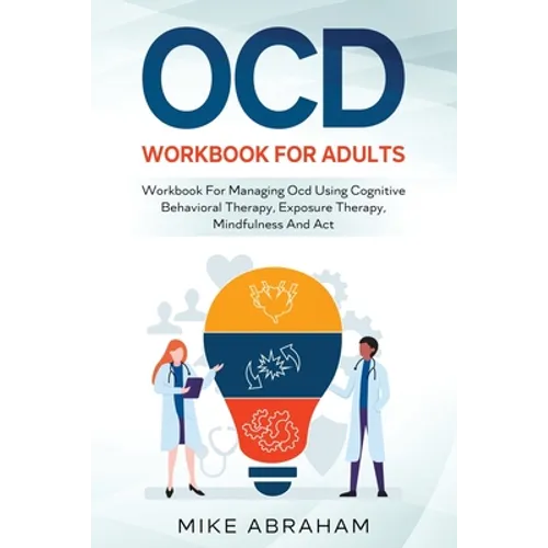 Ocd Workbook for Adults; Workbook for Managing Ocd Using Cognitive Behavioral Therapy, Exposure Therapy, Mindfulness and ACT