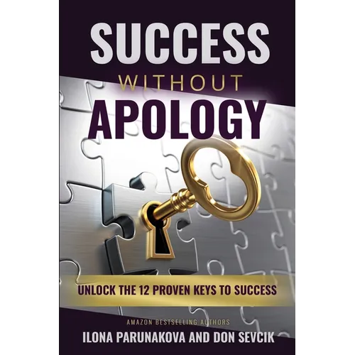 Success Without Apology: Unlock The 12 Proven Keys To Success