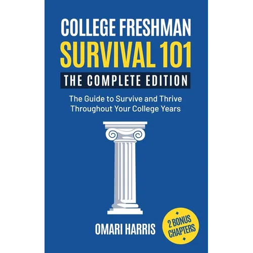 College Freshman Survival 101: The Complete Edition: The Guide to Survive and Thrive Throughout Your College Years