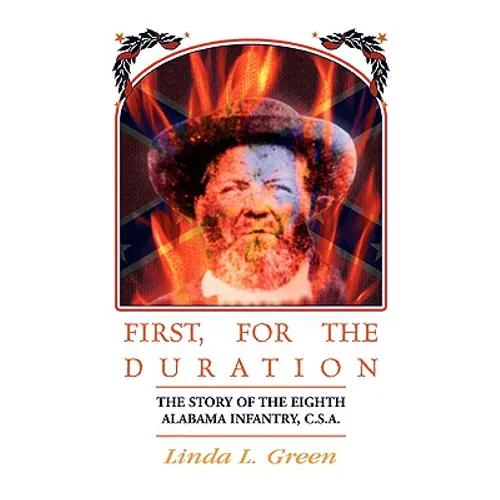 First, For The Duration: The Story of the Eighth (8th) Alabama Infantry, C.S.A.