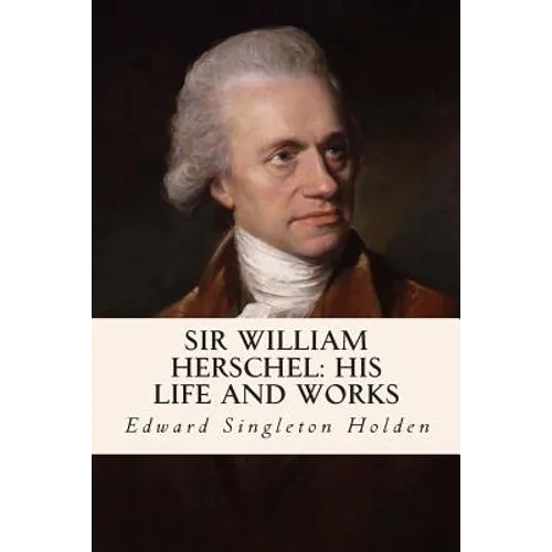 Sir William Herschel: His Life and Works