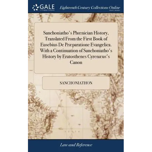 Sanchoniatho's Phoenician History, Translated From the First Book of Eusebius De Præparatione Evangelica. With a Continuation of Sanchoniatho's Histor