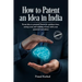 How to Patent an idea in India: From idea to granted Patent in quickest time, saving costs and making money with your patented invention; a Step by st