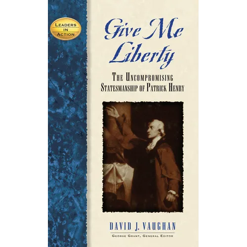 Give Me Liberty: The Uncompromising Statesmanship of Patrick Henry