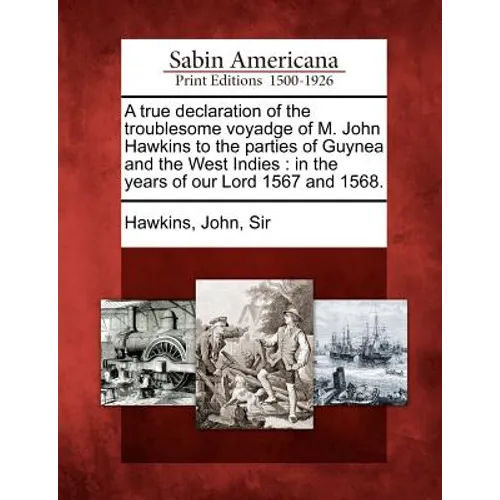 A True Declaration of the Troublesome Voyadge of M. John Hawkins to the Parties of Guynea and the West Indies: In the Years of Our Lord 1567 and 1568.