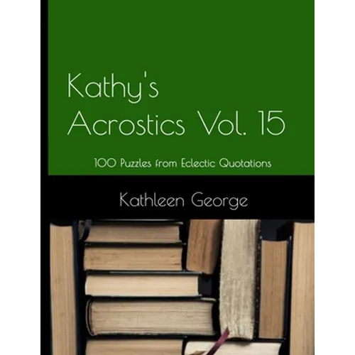 Kathy's Acrostics Volume 15: 100 Puzzles from Eclectic Quotations