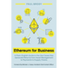 Ethereum for Business: A Plain-English Guide to the Use Cases that Generate Returns from Asset Management to Payments to Supply Chains
