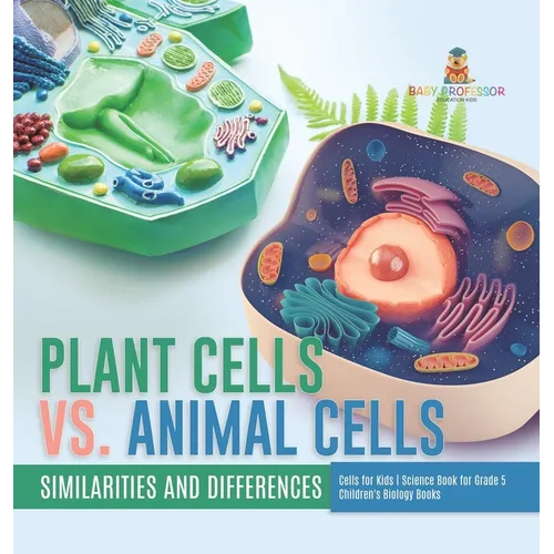 Plant Cells vs. Animal Cells: Similarities and Differences Cells for Kids Science Book for Grade 5 Children's Biology Books