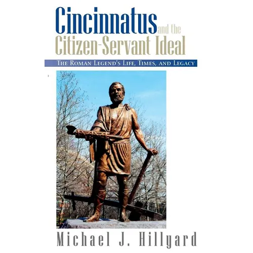 Cincinnatus and the Citizen-Servant Ideal: The Roman Legend's Life, Times, and Legacy