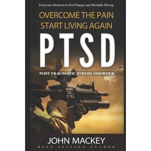 Ptsd: Post Traumatic Stress Disorder: Overcome The Pain, Start Living Again