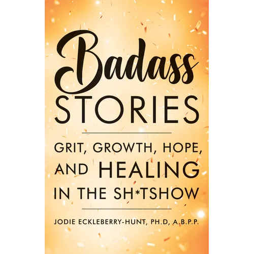 Badass Stories: Grit, Growth, Hope, and Healing in the Shitshow