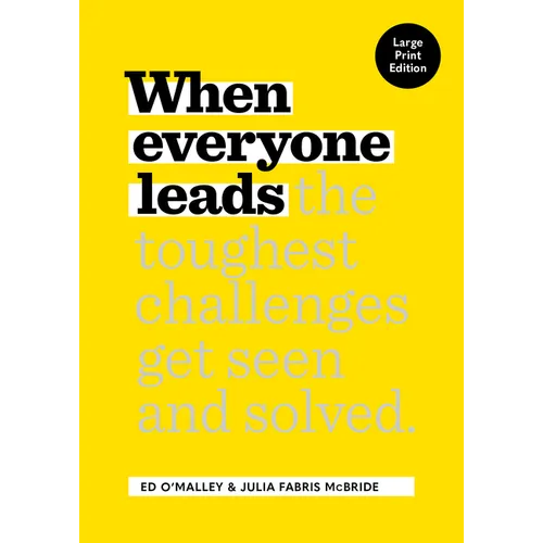 When Everyone Leads: How the Toughest Challenges Get Seen and Solved [Large Print Edition]